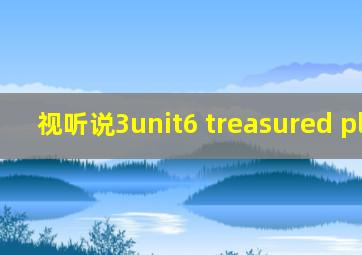 视听说3unit6 treasured places